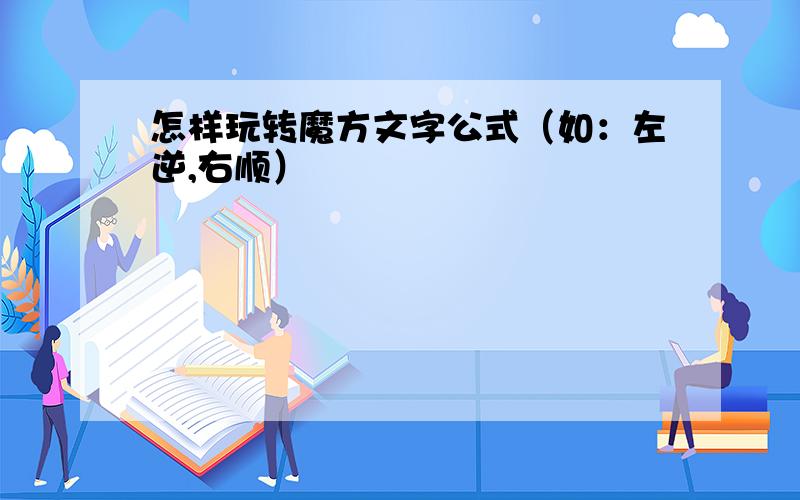 怎样玩转魔方文字公式（如：左逆,右顺）