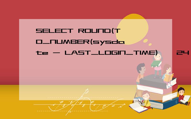 SELECT ROUND(TO_NUMBER(sysdate - LAST_LOGIN_TIME) * 24 ) tim