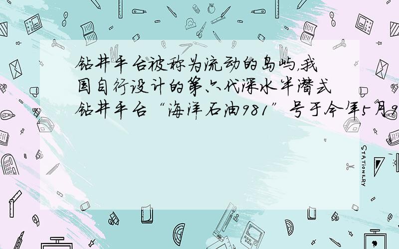 钻井平台被称为流动的岛屿，我国自行设计的第六代深水半潜式钻井平台“海洋石油981”号于今年5月9日正式在南海开钻，一方面