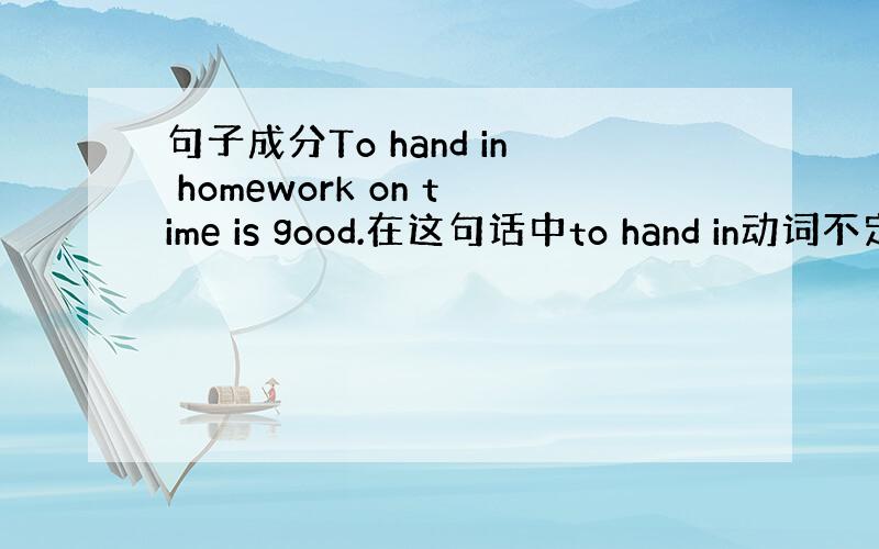 句子成分To hand in homework on time is good.在这句话中to hand in动词不定式