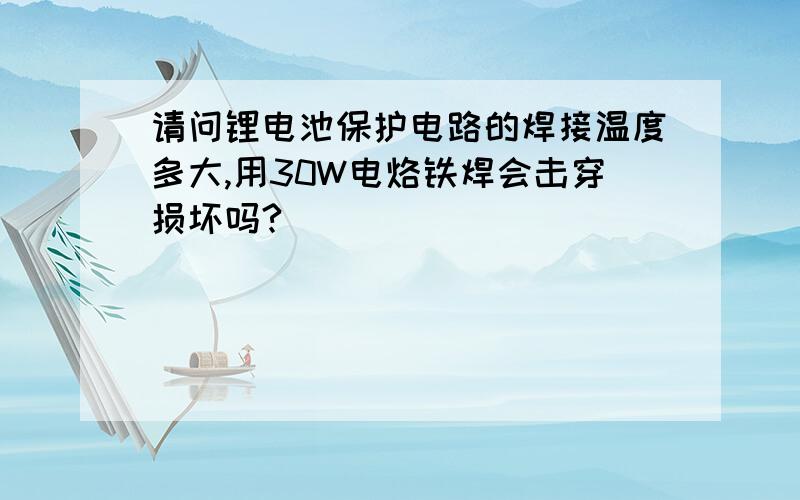 请问锂电池保护电路的焊接温度多大,用30W电烙铁焊会击穿损坏吗?