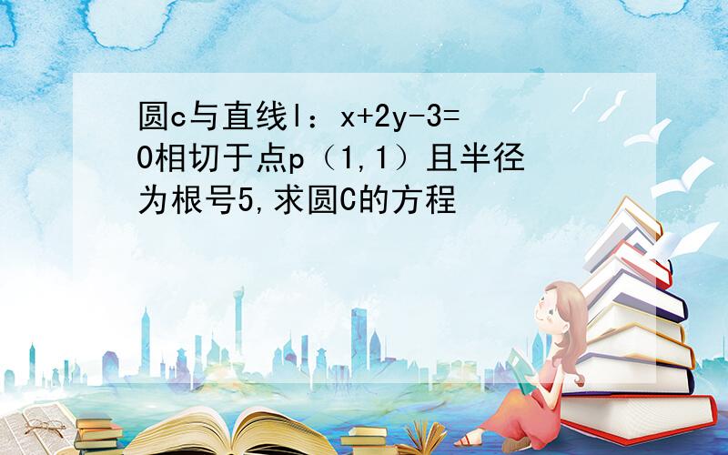 圆c与直线l：x+2y-3=0相切于点p（1,1）且半径为根号5,求圆C的方程