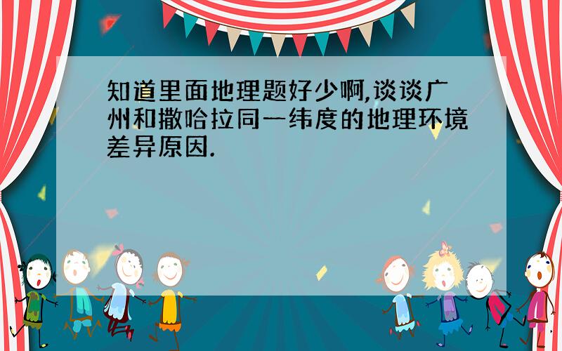 知道里面地理题好少啊,谈谈广州和撒哈拉同一纬度的地理环境差异原因.