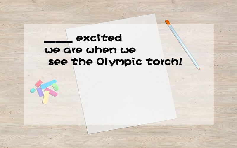 _____ excited we are when we see the Olympic torch!