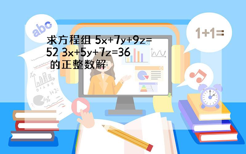 求方程组 5x+7y+9z=52 3x+5y+7z=36 的正整数解