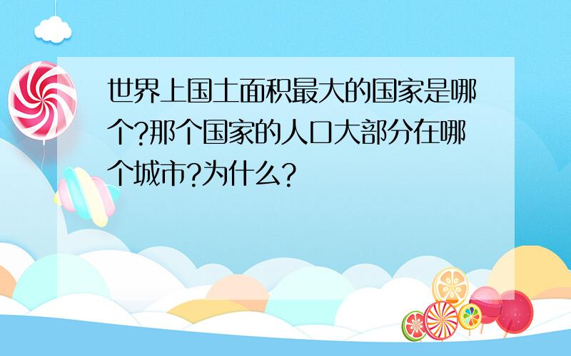 世界上国土面积最大的国家是哪个?那个国家的人口大部分在哪个城市?为什么?