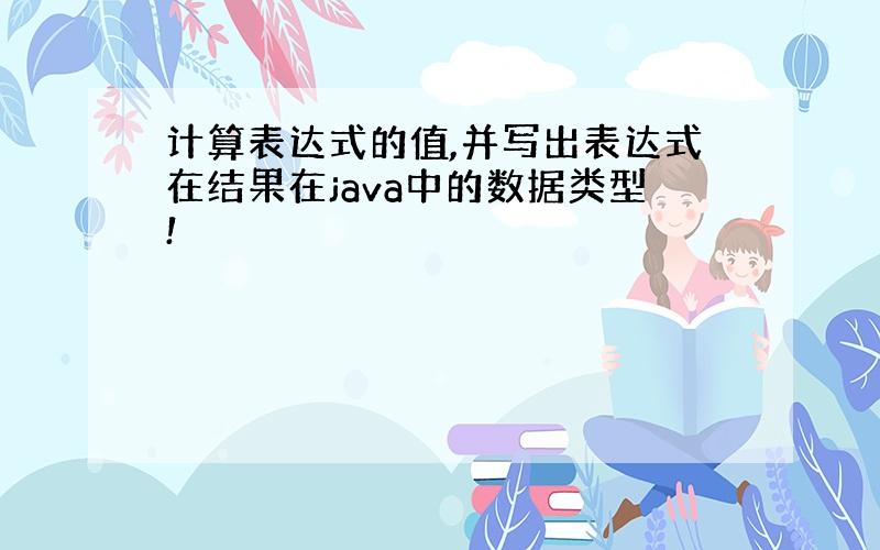 计算表达式的值,并写出表达式在结果在java中的数据类型!