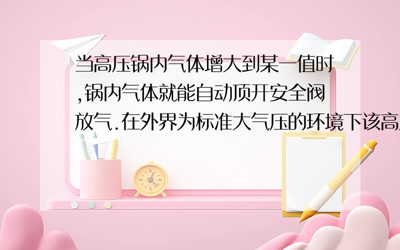 当高压锅内气体增大到某一值时,锅内气体就能自动顶开安全阀放气.在外界为标准大气压的环境下该高压锅内的气体能达到的最大压强