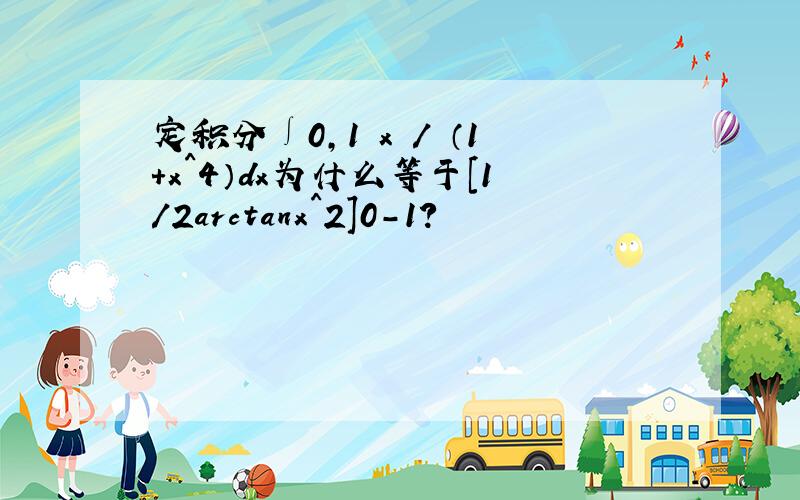 定积分∫0,1 x / （1+x^4）dx为什么等于[1/2arctanx^2]0-1?