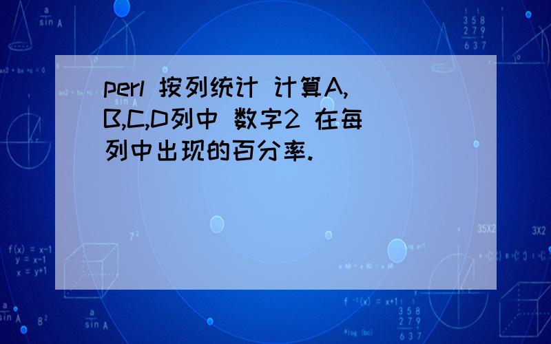 perl 按列统计 计算A,B,C,D列中 数字2 在每列中出现的百分率.