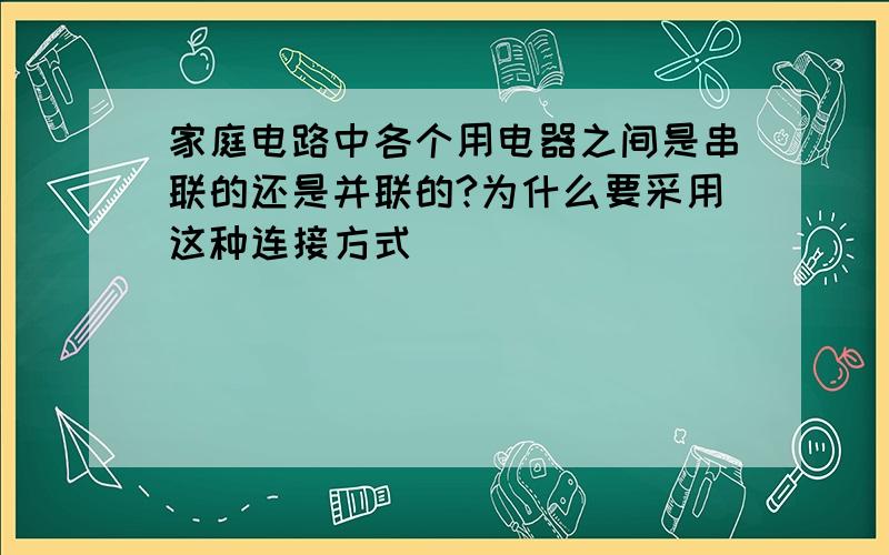 家庭电路中各个用电器之间是串联的还是并联的?为什么要采用这种连接方式