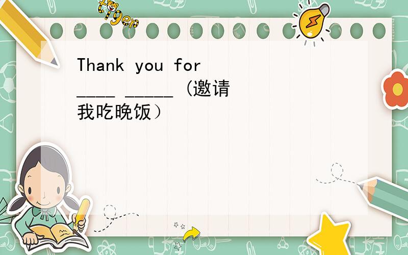 Thank you for ____ _____ (邀请我吃晚饭）