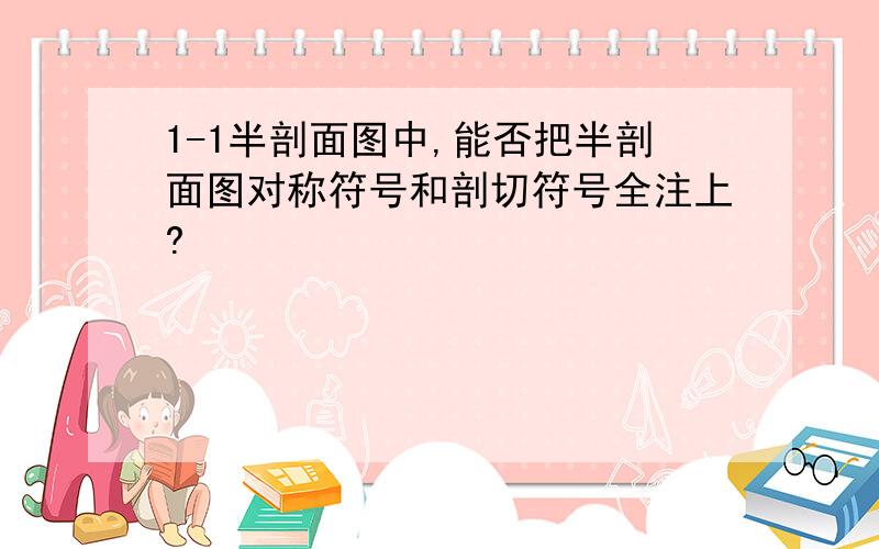 1-1半剖面图中,能否把半剖面图对称符号和剖切符号全注上?