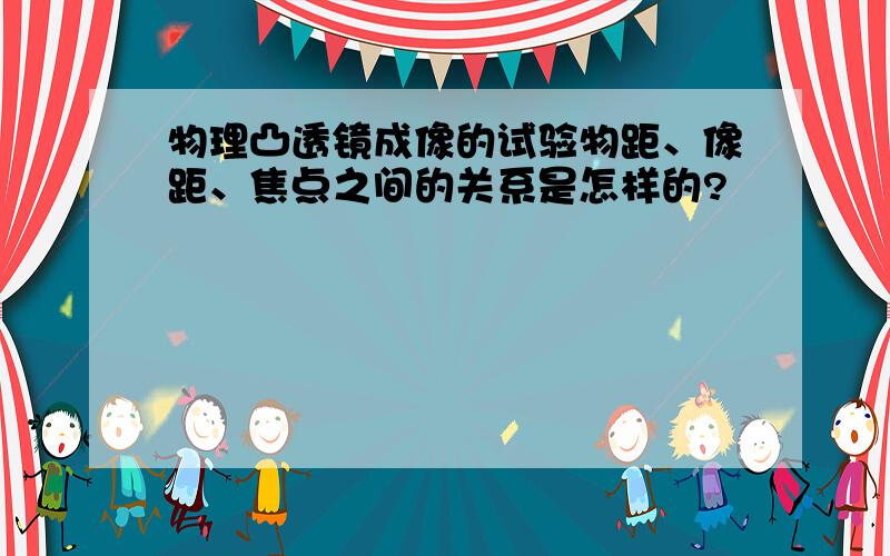 物理凸透镜成像的试验物距、像距、焦点之间的关系是怎样的?