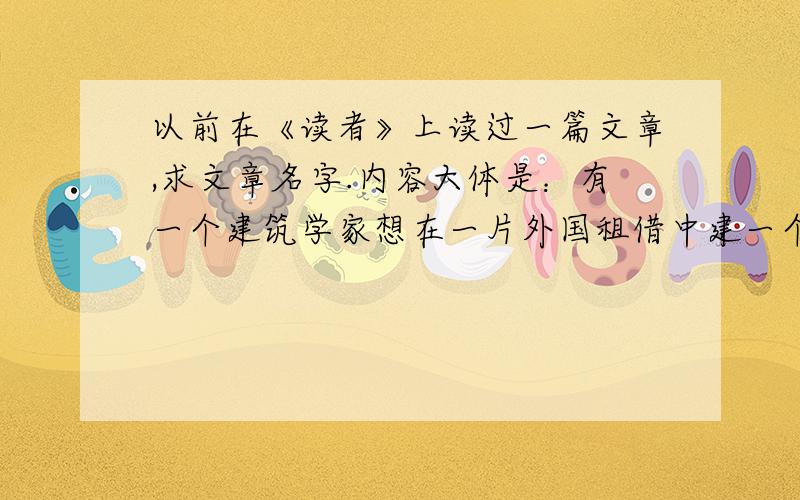 以前在《读者》上读过一篇文章,求文章名字.内容大体是：有一个建筑学家想在一片外国租借中建一个中国建筑,于是找到一片土地的