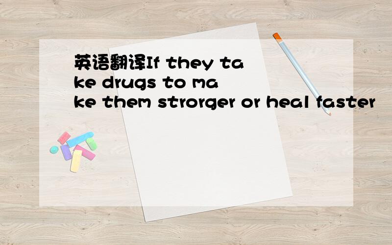 英语翻译If they take drugs to make them strorger or heal faster