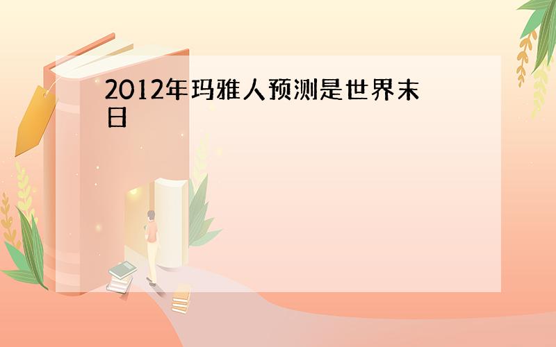 2012年玛雅人预测是世界末日