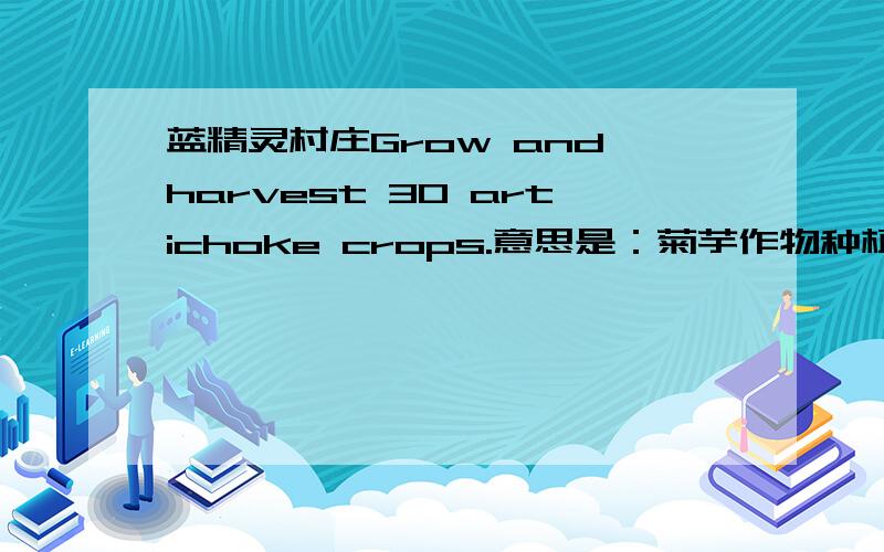 蓝精灵村庄Grow and harvest 30 artichoke crops.意思是：菊芋作物种植和收获30.菊芋是