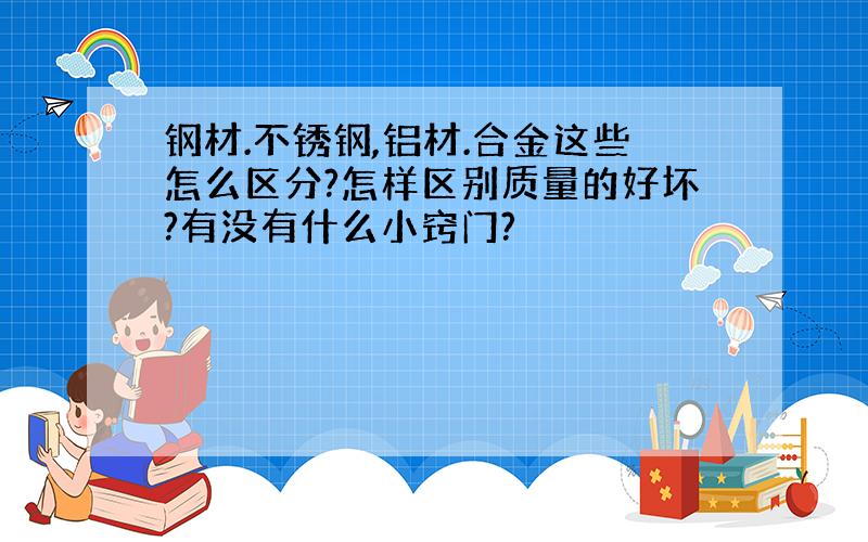 钢材.不锈钢,铝材.合金这些怎么区分?怎样区别质量的好坏?有没有什么小窍门?