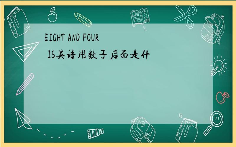 EIGHT AND FOUR IS英语用数子后面是什