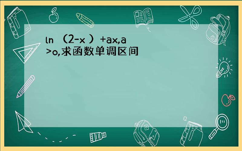 ln （2-x ）+ax,a>o,求函数单调区间