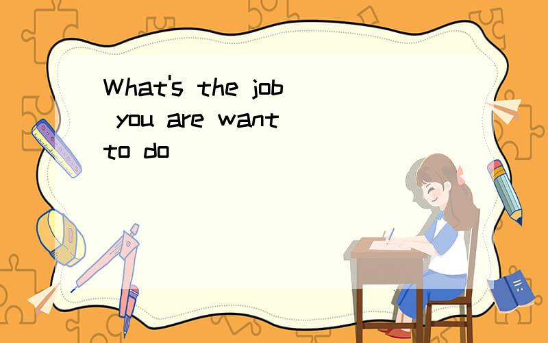 What's the job you are want to do