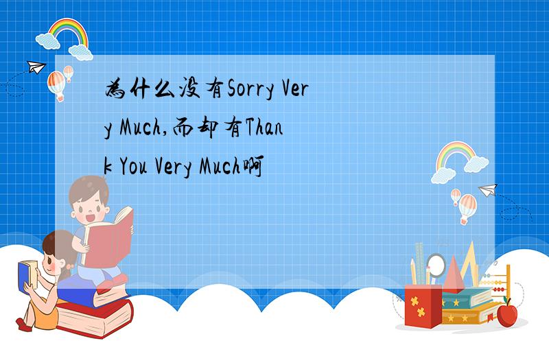 为什么没有Sorry Very Much,而却有Thank You Very Much啊