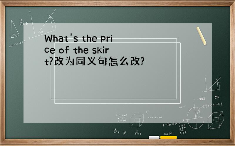 What's the price of the skirt?改为同义句怎么改?