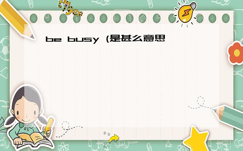 be busy (是甚么意思