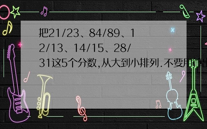 把21/23、84/89、12/13、14/15、28/31这5个分数,从大到小排列.不要用算出来计算器的那种.