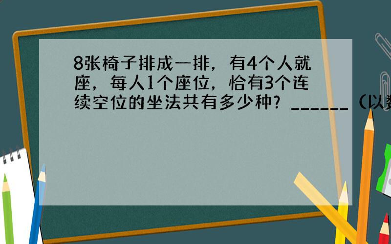 8张椅子排成一排，有4个人就座，每人1个座位，恰有3个连续空位的坐法共有多少种？______（以数字作答）