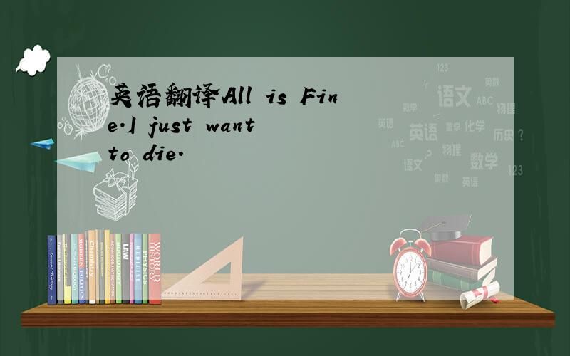 英语翻译All is Fine.I just want to die.