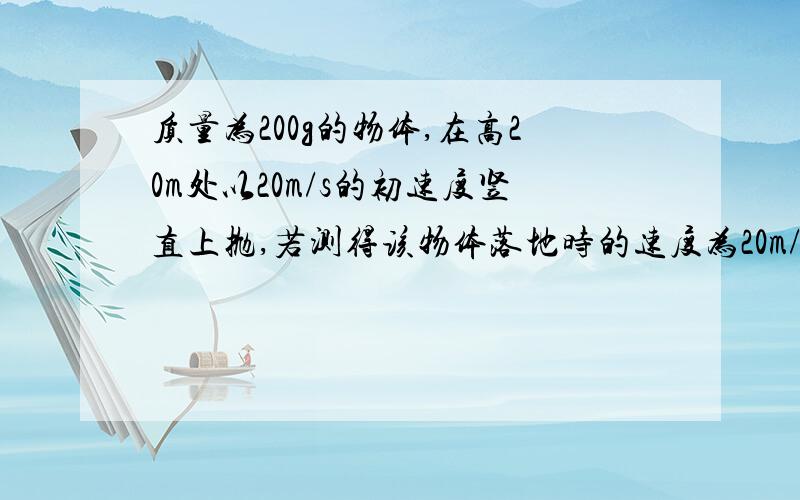 质量为200g的物体,在高20m处以20m/s的初速度竖直上抛,若测得该物体落地时的速度为20m/s,则物体在空中运动时