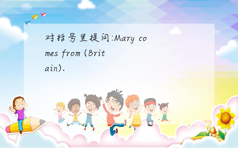 对括号里提问:Mary comes from (Britain).