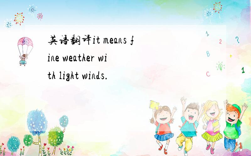 英语翻译it means fine weather with light winds.