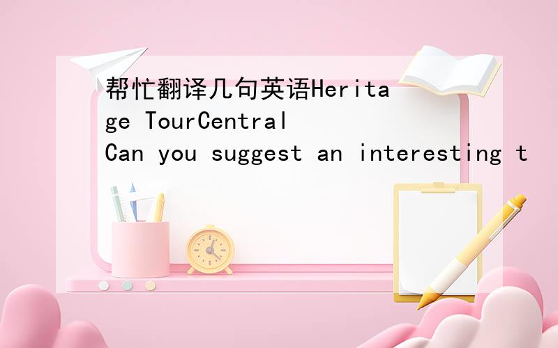 帮忙翻译几句英语Heritage TourCentralCan you suggest an interesting t