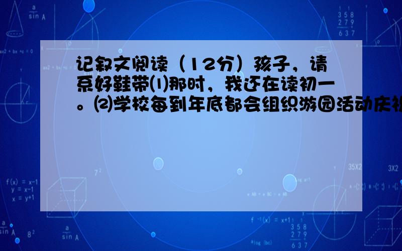 记叙文阅读（12分）孩子，请系好鞋带⑴那时，我还在读初一。⑵学校每到年底都会组织游园活动庆祝新年的到来。⑶记得那年的游园