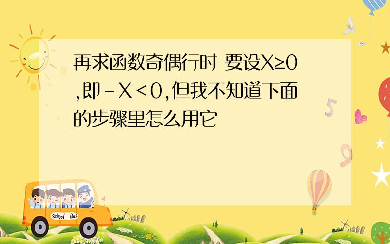 再求函数奇偶行时 要设X≥0,即-X＜0,但我不知道下面的步骤里怎么用它