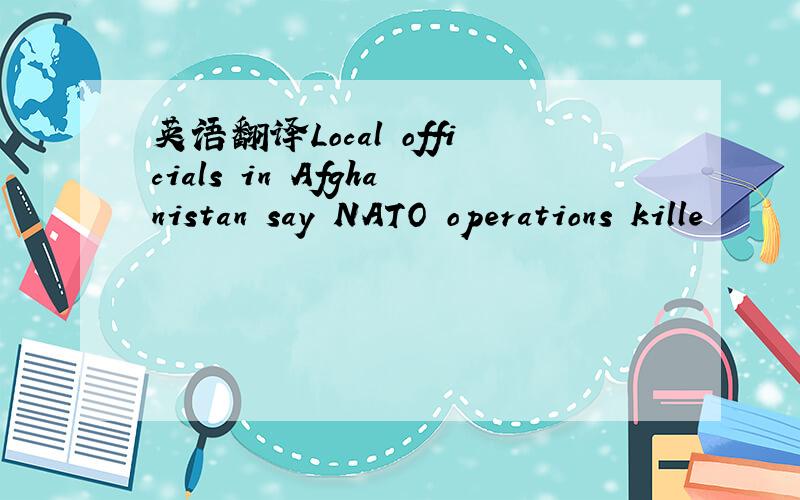 英语翻译Local officials in Afghanistan say NATO operations kille