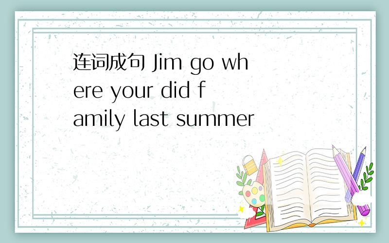 连词成句 Jim go where your did family last summer