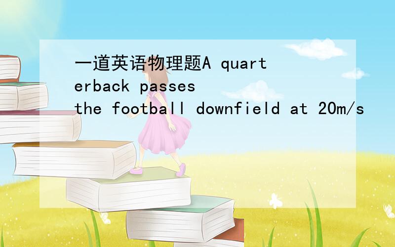 一道英语物理题A quarterback passes the football downfield at 20m/s