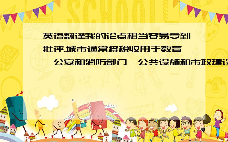 英语翻译我的论点相当容易受到批评.城市通常将税收用于教育、公安和消防部门、公共设施和市政建设.接种的温馨气氛是非常重要的