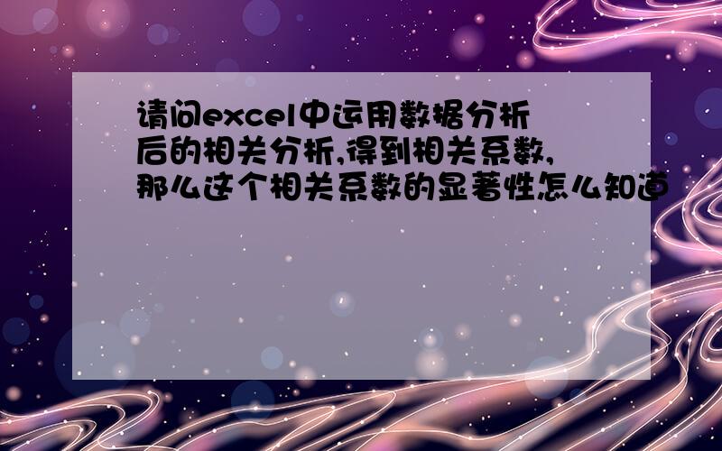 请问excel中运用数据分析后的相关分析,得到相关系数,那么这个相关系数的显著性怎么知道