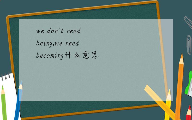 we don't need being,we need becoming什么意思