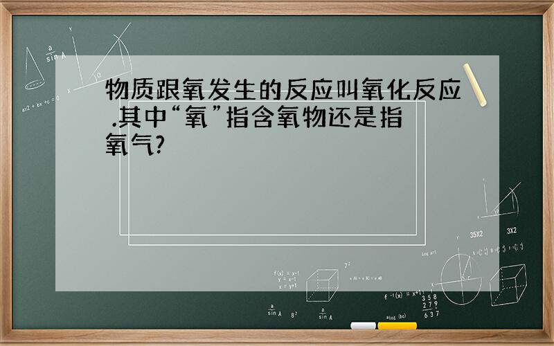 物质跟氧发生的反应叫氧化反应 .其中“氧”指含氧物还是指氧气?