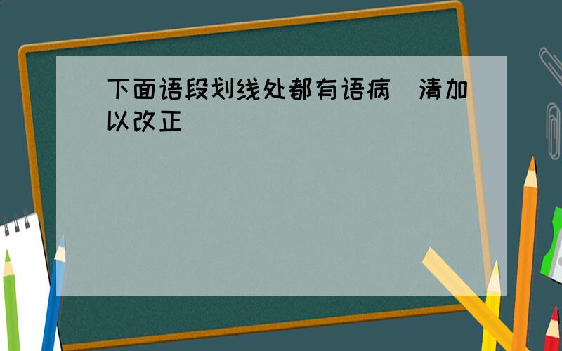 下面语段划线处都有语病．清加以改正