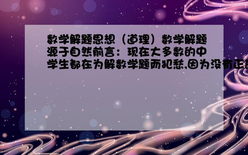 数学解题思想（道理）数学解题源于自然前言：现在大多数的中学生都在为解数学题而犯愁,因为没有正确的解理思维,所以大部分中学