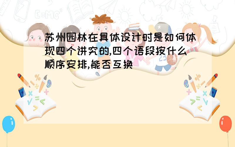 苏州园林在具体设计时是如何体现四个讲究的,四个语段按什么顺序安排,能否互换