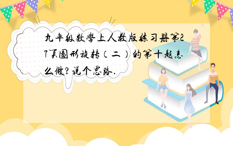 九年级数学上人教版练习册第27页图形旋转（二）的第十题怎么做?说个思路.