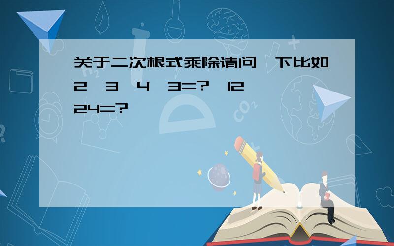 关于二次根式乘除请问一下比如2√3*4√3=?√12*√24=?